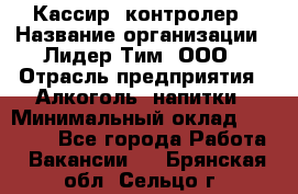 Кассир- контролер › Название организации ­ Лидер Тим, ООО › Отрасль предприятия ­ Алкоголь, напитки › Минимальный оклад ­ 36 000 - Все города Работа » Вакансии   . Брянская обл.,Сельцо г.